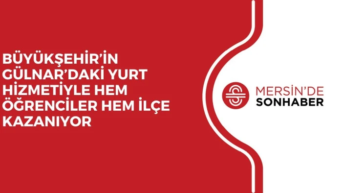 BÜYÜKŞEHİR’İN GÜLNAR’DAKİ YURT HİZMETİYLE HEM ÖĞRENCİLER HEM İLÇE KAZANIYOR