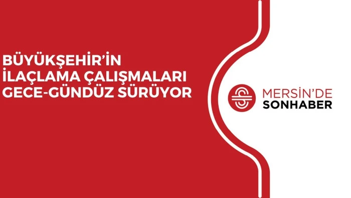 BÜYÜKŞEHİR’İN İLAÇLAMA ÇALIŞMALARI GECE-GÜNDÜZ SÜRÜYOR 