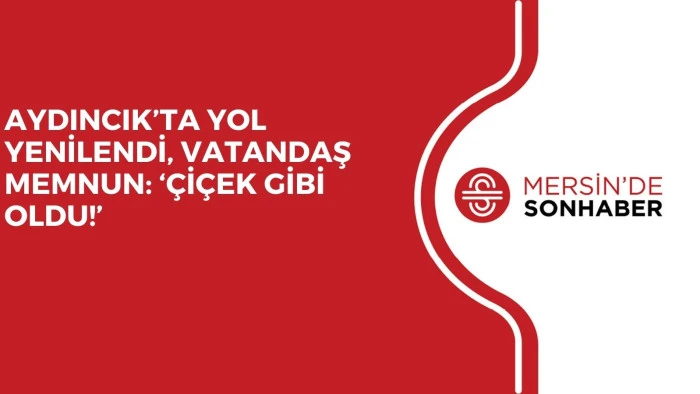 AYDINCIK’TA YOL YENİLENDİ, VATANDAŞ MEMNUN: ‘ÇİÇEK GİBİ OLDU!’