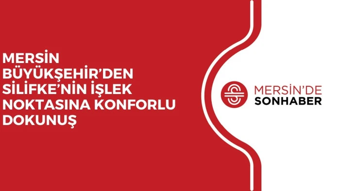 MERSİN BÜYÜKŞEHİR’DEN SİLİFKE’NİN İŞLEK NOKTASINA KONFORLU DOKUNUŞ 
