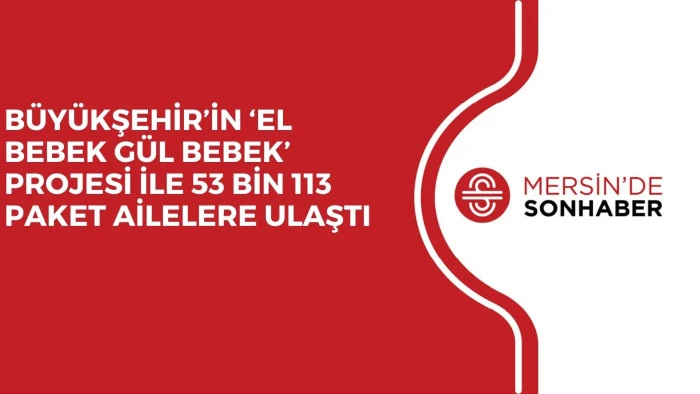 BÜYÜKŞEHİR’İN ‘EL BEBEK GÜL BEBEK’ PROJESİ İLE 53 BİN 113 PAKET AİLELERE ULAŞTI 