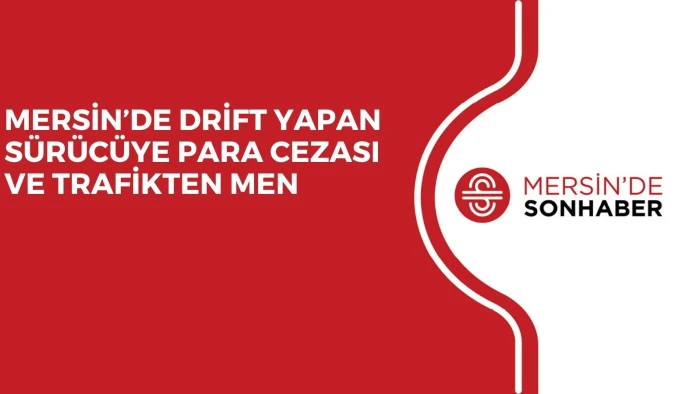 MERSİN&rsquo;DE DRİFT YAPAN S&Uuml;R&Uuml;C&Uuml;YE PARA CEZASI VE TRAFİKTEN MEN