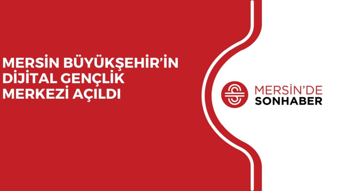 MERSİN BÜYÜKŞEHİR’İN DİJİTAL GENÇLİK MERKEZİ AÇILDI