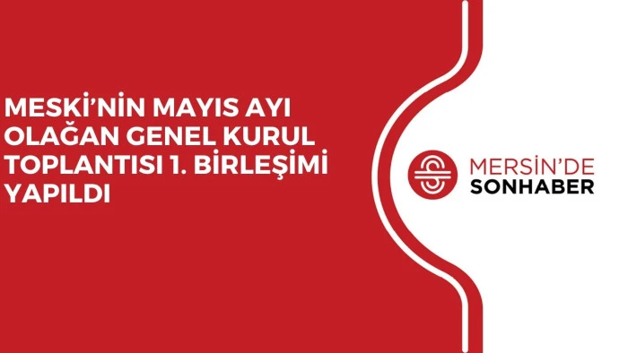MESKİ’NİN MAYIS AYI OLAĞAN GENEL KURUL TOPLANTISI 1. BİRLEŞİMİ YAPILDI