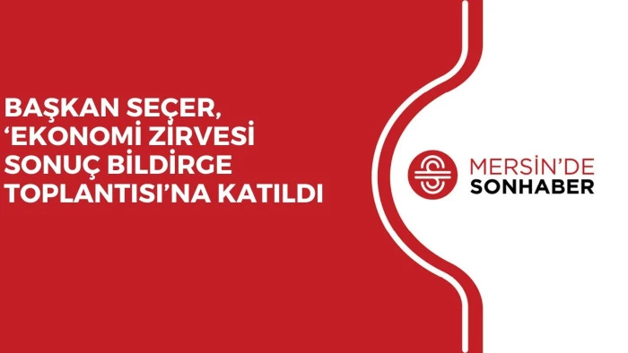 BAŞKAN SEÇER, ‘EKONOMİ ZİRVESİ SONUÇ BİLDİRGE TOPLANTISI’NA KATILDI