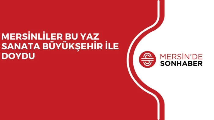 MERSİNLİLER BU YAZ SANATA BÜYÜKŞEHİR İLE DOYDU