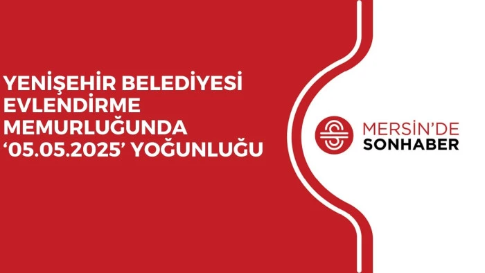 YENİŞEHİR BELEDİYESİ EVLENDİRME MEMURLUĞUNDA ‘05.05.2025’ YOĞUNLUĞU 