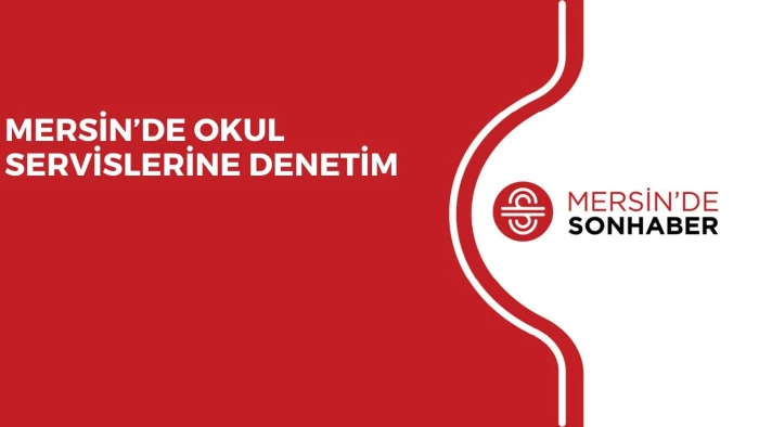 MERSİN’DE OKUL SERVİSLERİNE DENETİM