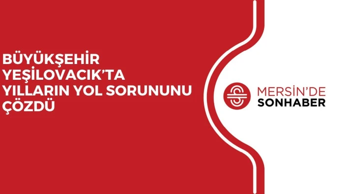 BÜYÜKŞEHİR YEŞİLOVACIK’TA YILLARIN YOL SORUNUNU ÇÖZDÜ