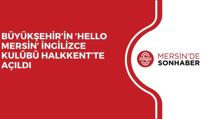 BÜYÜKŞEHİR’İN ‘HELLO MERSİN’ İNGİLİZCE KULÜBÜ HALKKENT’TE AÇILDI 