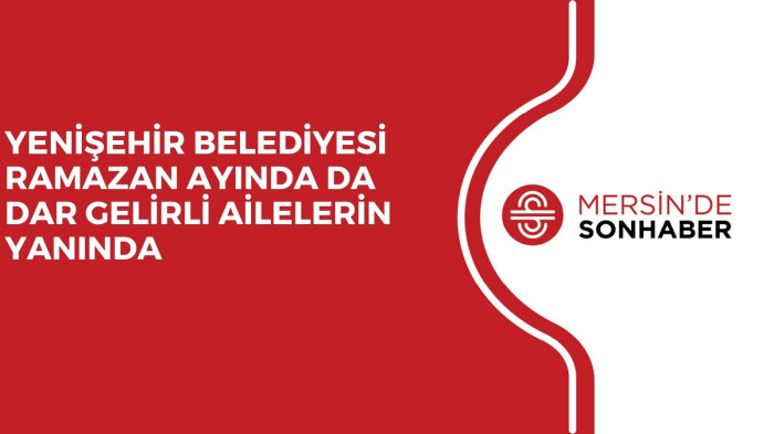 YENİŞEHİR BELEDİYESİ RAMAZAN AYINDA DA DAR GELİRLİ AİLELERİN YANINDA 