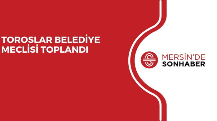 TOROSLAR BELEDİYE MECLİSİ TOPLANDI