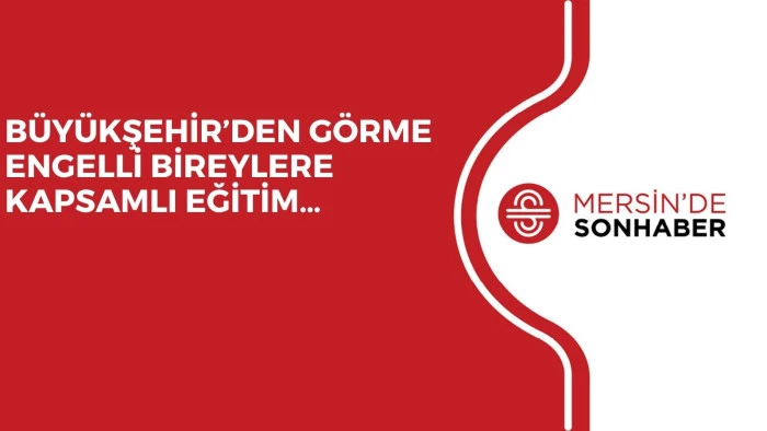 BÜYÜKŞEHİR’DEN GÖRME ENGELLİ BİREYLERE KAPSAMLI EĞİTİM…