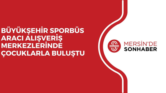 BÜYÜKŞEHİR SPORBÜS ARACI ALIŞVERİŞ MERKEZLERİNDE ÇOCUKLARLA BULUŞTU