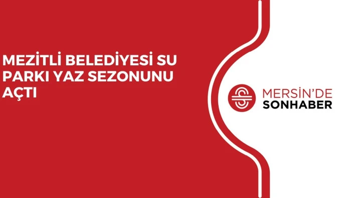 MEZİTLİ BELEDİYESİ SU PARKI YAZ SEZONUNU AÇTI 