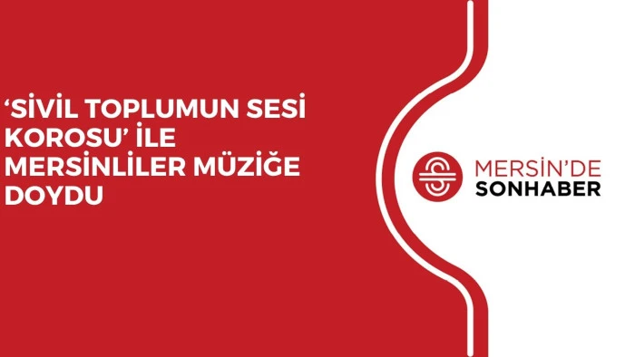 &lsquo;SİVİL TOPLUMUN SESİ KOROSU&rsquo; İLE MERSİNLİLER M&Uuml;ZİĞE DOYDU