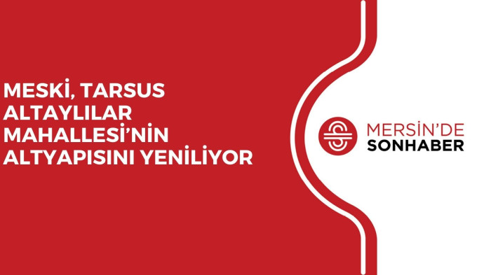 MESKİ, TARSUS ALTAYLILAR MAHALLESİ’NİN ALTYAPISINI YENİLİYOR