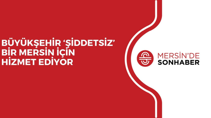 BÜYÜKŞEHİR ‘ŞİDDETSİZ’ BİR MERSİN İÇİN HİZMET EDİYOR