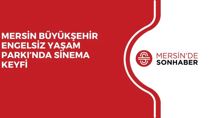 MERSİN B&Uuml;Y&Uuml;KŞEHİR ENGELSİZ YAŞAM PARKI&rsquo;NDA SİNEMA KEYFİ