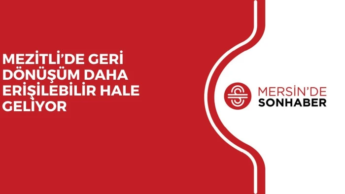MEZİTLİ’DE GERİ DÖNÜŞÜM DAHA ERİŞİLEBİLİR HALE GELİYOR