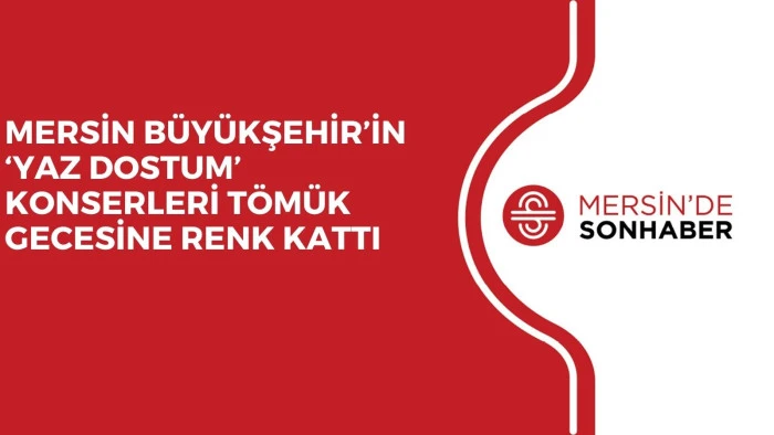 MERSİN B&Uuml;Y&Uuml;KŞEHİR&rsquo;İN &lsquo;YAZ DOSTUM&rsquo; KONSERLERİ T&Ouml;M&Uuml;K GECESİNE RENK KATTI