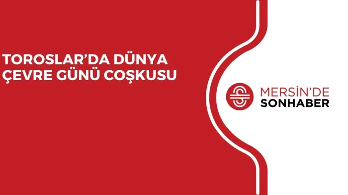 TOROSLAR’DA DÜNYA ÇEVRE GÜNÜ COŞKUSU