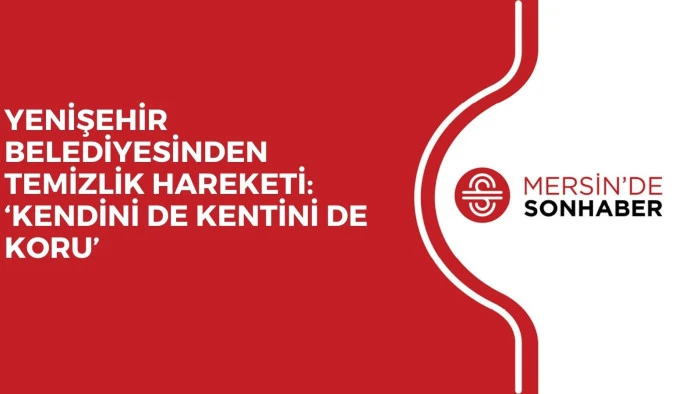 YENİŞEHİR BELEDİYESİNDEN TEMİZLİK HAREKETİ: ‘KENDİNİ DE KENTİNİ DE KORU’