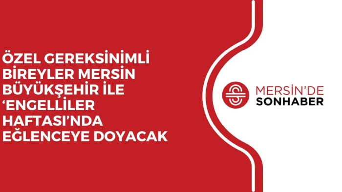 ÖZEL GEREKSİNİMLİ BİREYLER MERSİN BÜYÜKŞEHİR İLE ‘ENGELLİLER HAFTASI’NDA EĞLENCEYE DOYACAK