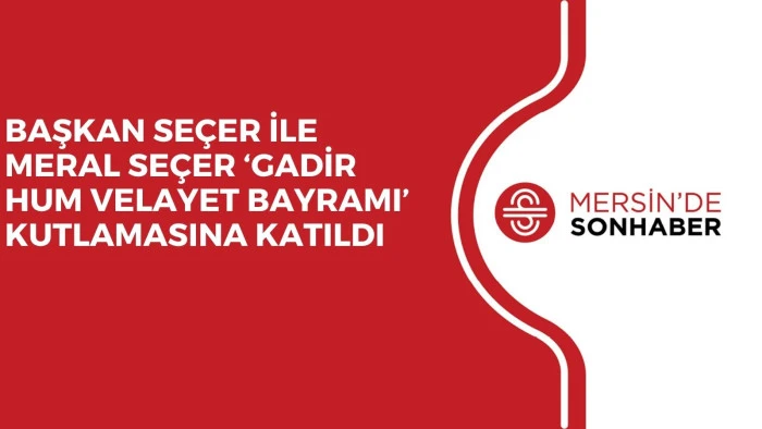BAŞKAN SEÇER İLE MERAL SEÇER ‘GADİR HUM VELAYET BAYRAMI’ KUTLAMASINA KATILDI
