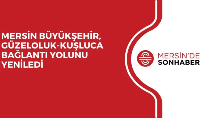 MERSİN B&Uuml;Y&Uuml;KŞEHİR, G&Uuml;ZELOLUK-KUŞLUCA BAĞLANTI YOLUNU YENİLEDİ