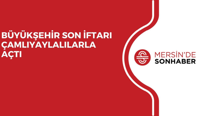 BÜYÜKŞEHİR SON İFTARI ÇAMLIYAYLALILARLA AÇTI