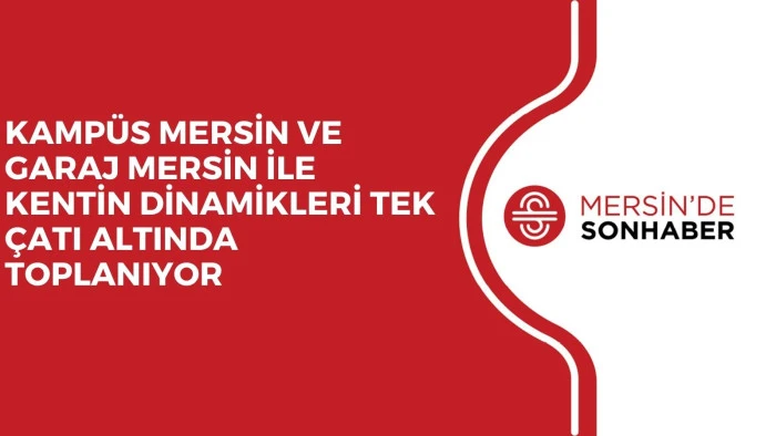 KAMP&Uuml;S MERSİN VE GARAJ MERSİN İLE KENTİN DİNAMİKLERİ TEK &Ccedil;ATI ALTINDA TOPLANIYOR