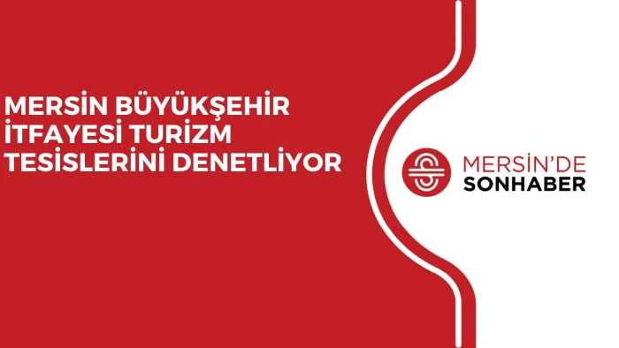 MERSİN B&Uuml;Y&Uuml;KŞEHİR İTFAYESİ TURİZM TESİSLERİNİ DENETLİYOR
