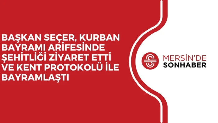 BAŞKAN SE&Ccedil;ER, KURBAN BAYRAMI ARİFESİNDE ŞEHİTLİĞİ ZİYARET ETTİ VE KENT PROTOKOL&Uuml; İLE BAYRAMLAŞTI