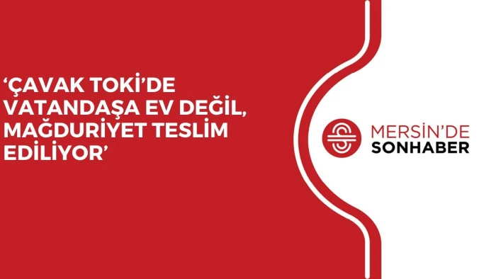 &lsquo;&Ccedil;AVAK TOKİ&rsquo;DE VATANDAŞA EV DEĞİL, MAĞDURİYET TESLİM EDİLİYOR&rsquo;