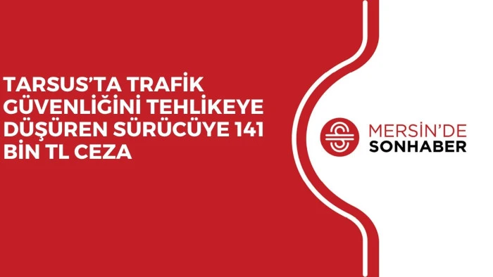 TARSUS&rsquo;TA TRAFİK G&Uuml;VENLİĞİNİ TEHLİKEYE D&Uuml;Ş&Uuml;REN S&Uuml;R&Uuml;C&Uuml;YE 141 BİN TL CEZA