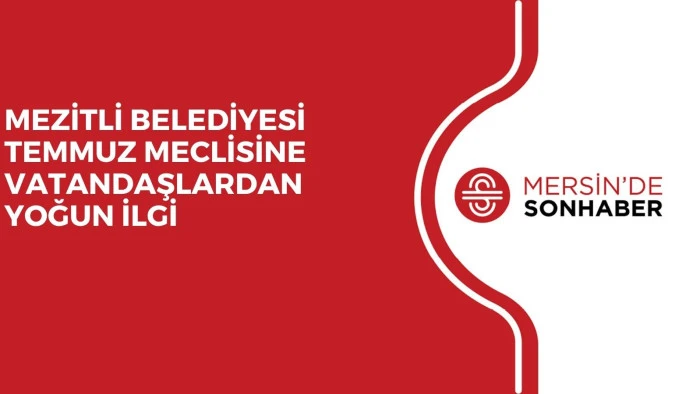 MEZİTLİ BELEDİYESİ TEMMUZ MECLİSİNE VATANDAŞLARDAN YOĞUN İLGİ