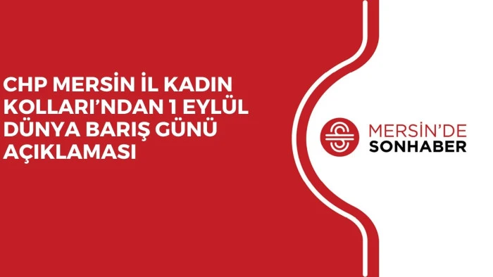 CHP MERSİN İL KADIN KOLLARI’NDAN 1 EYLÜL DÜNYA BARIŞ GÜNÜ AÇIKLAMASI