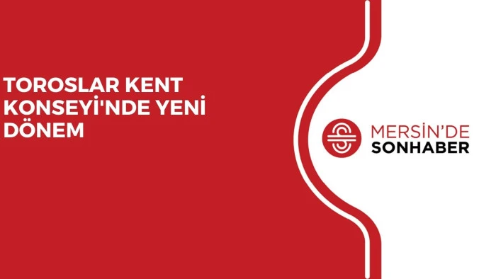 TOROSLAR KENT KONSEYİ'NDE YENİ DÖNEM 