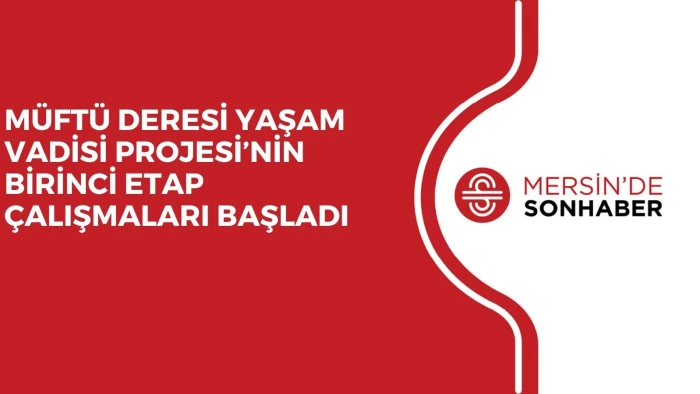 M&Uuml;FT&Uuml; DERESİ YAŞAM VADİSİ PROJESİ&rsquo;NİN BİRİNCİ ETAP &Ccedil;ALIŞMALARI BAŞLADI