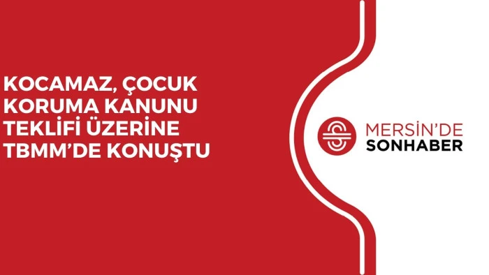 KOCAMAZ, ÇOCUK KORUMA KANUNU TEKLİFİ ÜZERİNE TBMM’DE KONUŞTU