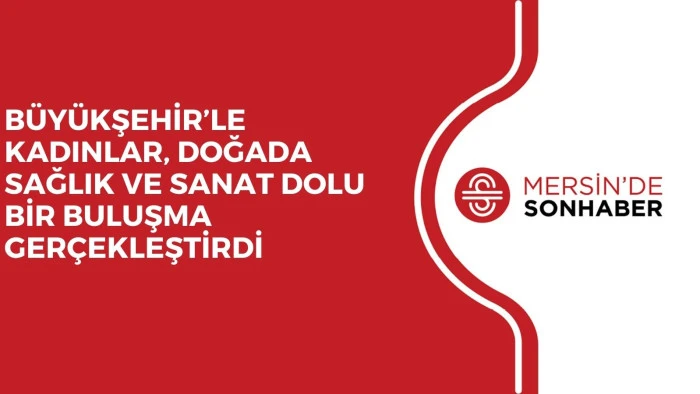 B&Uuml;Y&Uuml;KŞEHİR&rsquo;LE KADINLAR, DOĞADA SAĞLIK VE SANAT DOLU BİR BULUŞMA GER&Ccedil;EKLEŞTİRDİ