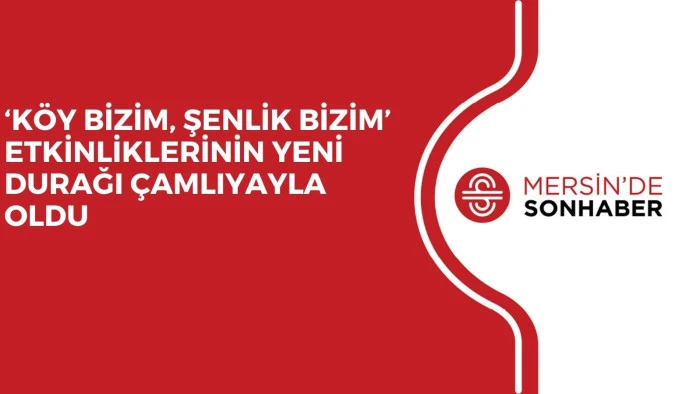 ‘KÖY BİZİM, ŞENLİK BİZİM’ ETKİNLİKLERİNİN YENİ DURAĞI ÇAMLIYAYLA OLDU