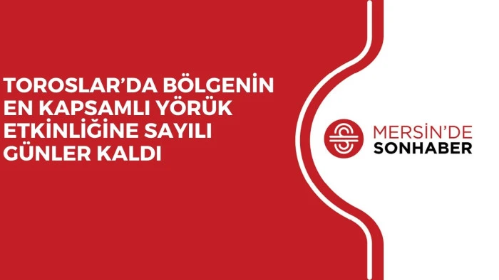 TOROSLAR&rsquo;DA B&Ouml;LGENİN EN KAPSAMLI Y&Ouml;R&Uuml;K ETKİNLİĞİNE SAYILI G&Uuml;NLER KALDI 