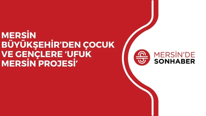 MERSİN BÜYÜKŞEHİR’DEN ÇOCUK VE GENÇLERE ‘UFUK MERSİN PROJESİ’
