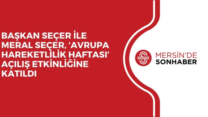 BAŞKAN SE&Ccedil;ER İLE MERAL SE&Ccedil;ER, &lsquo;AVRUPA HAREKETLİLİK HAFTASI&rsquo; A&Ccedil;ILIŞ ETKİNLİĞİNE KATILDI