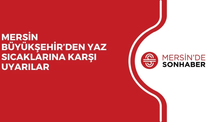 MERSİN B&Uuml;Y&Uuml;KŞEHİR&rsquo;DEN YAZ SICAKLARINA KARŞI UYARILAR