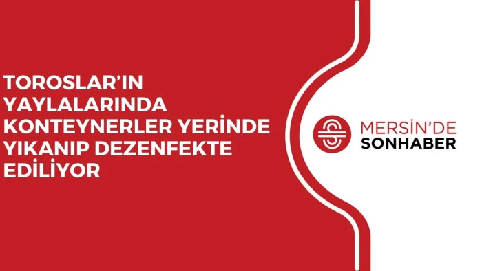 TOROSLAR’IN YAYLALARINDA KONTEYNERLER YERİNDE YIKANIP DEZENFEKTE EDİLİYOR