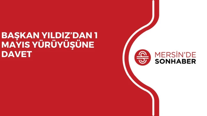 BAŞKAN YILDIZ’DAN 1 MAYIS YÜRÜYÜŞÜNE DAVET