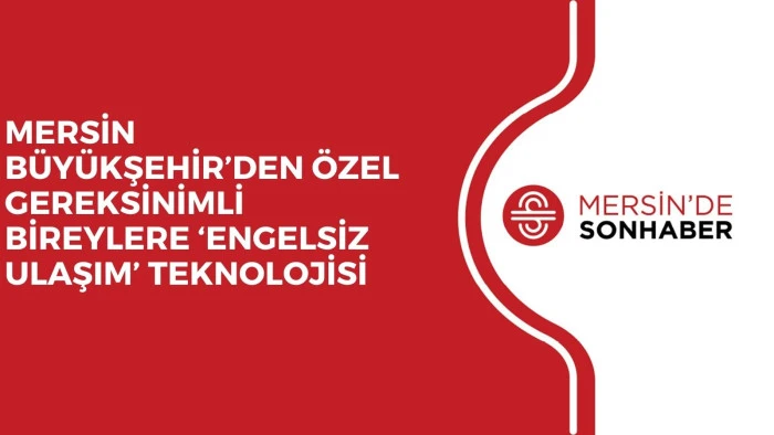 MERSİN B&Uuml;Y&Uuml;KŞEHİR&rsquo;DEN &Ouml;ZEL GEREKSİNİMLİ BİREYLERE &lsquo;ENGELSİZ ULAŞIM&rsquo; TEKNOLOJİSİ